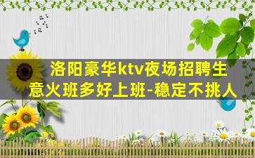 洛阳豪华ktv夜场招聘生意火班多好上班-稳定不挑人