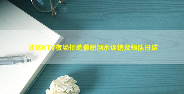 清远KTV夜场招聘兼职酒水促销及领队日结